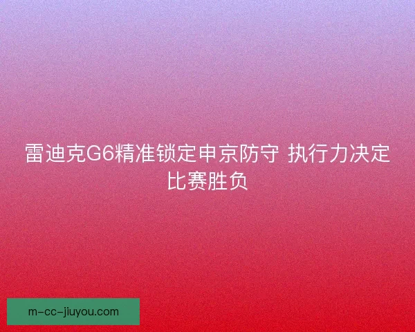 雷迪克G6精准锁定申京防守 执行力决定比赛胜负