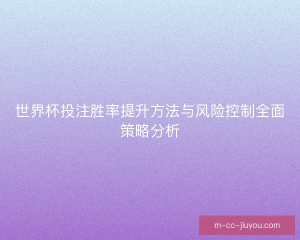 世界杯投注胜率提升方法与风险控制全面策略分析