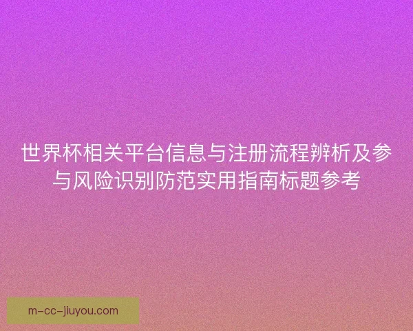 世界杯相关平台信息与注册流程辨析及参与风险识别防范实用指南标题参考