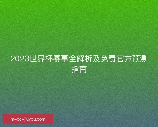 2023世界杯赛事全解析及免费官方预测指南