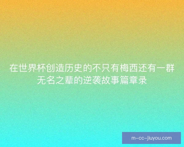 在世界杯创造历史的不只有梅西还有一群无名之辈的逆袭故事篇章录